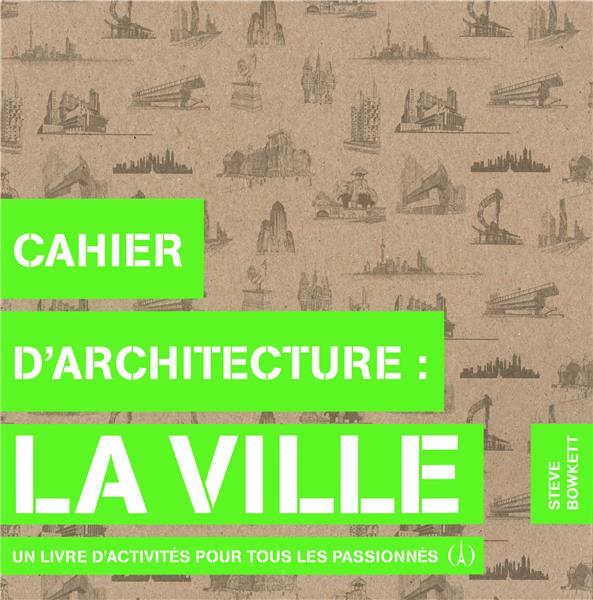 CAHIER D'ARCHITECTURE : LA VILLE - UN LIVRE D'ACTIVITES POUR TOUS LES PASSIONNES
