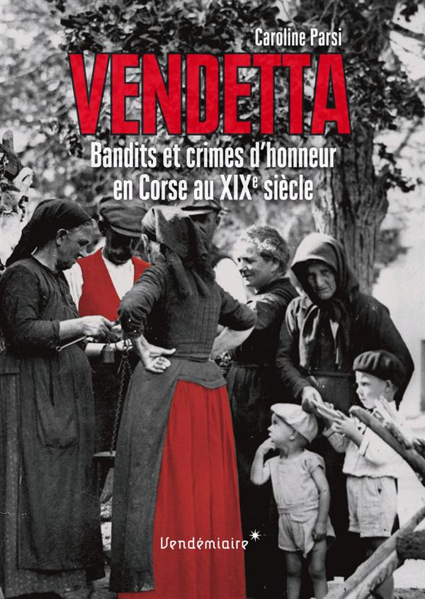 VENDETTA - BANDITS ET CRIMES D'HONNEUR EN CORSE AU XIXE