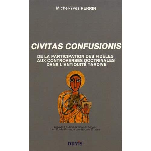 CIVITAS CONFUSIONIS - DE LA PARTICIPATION DES FIDELES AUX CONTROVERSES RELIGIEUSES DANS L'ANTIQUITE