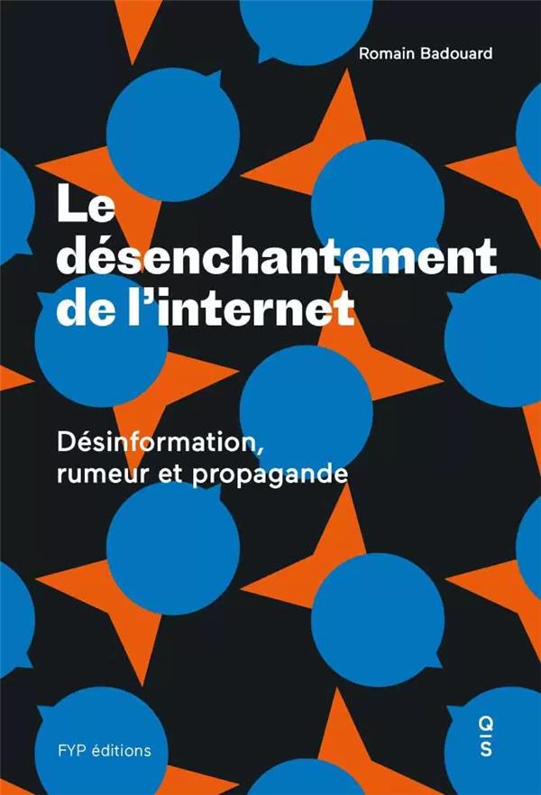 Le desenchantement de l'internet - desinformation, rumeur et propagande
