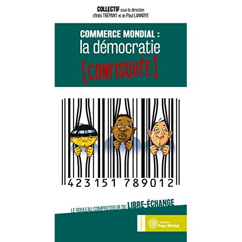 COMMERCE MONDIAL : LA DEMOCRATIE CONFISQUEE - LE ROULEAU COMPRESSEUR DU LIBRE-ECHANGE