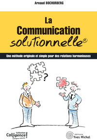 LA COMMUNICATION SOLUTIONNELLE - UNE METHODE ORIGINALE ET SIMPLE POUR DES RELATIONS HARMONIEUSES