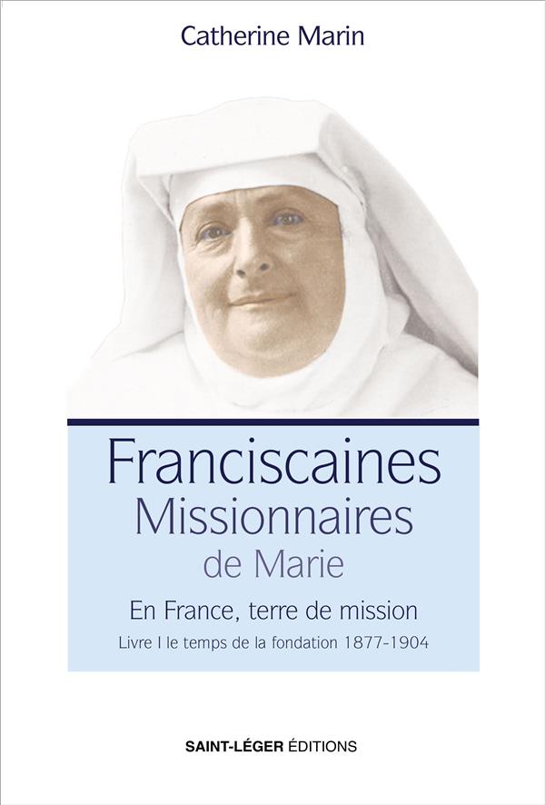 T01 - LES FRANCISCAINES MISSIONNAIRES DE MARIE - EN FRANCE, TERRE DE MISSION LIVRE I : LE TEMPS DE L