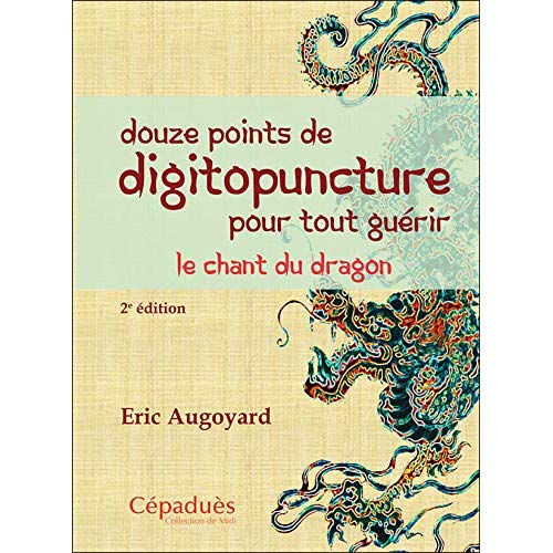 DOUZE POINTS DE DIGITOPUNCTURE POUR TOUT GUERIR. LE CHANT DU DRAGON (2E EDITION)