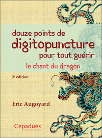 DOUZE POINTS DE DIGITOPUNCTURE POUR TOUT GUERIR. LE CHANT DU DRAGON (2E EDITION)