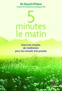 5 MINUTES LE MATIN : EXERCICES SIMPLES DE MEDITATION POUR LES STRESSES, TRES PRESSES