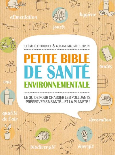 PETITE BIBLE DE SANTE ENVIRONNEMENTALE - LE GUIDE POUR CHASSER LES POLLUANTS, PRESERVER SA SANTE  ET