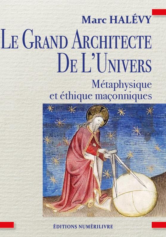 LE GRAND ARCHITECTE DE L'UNIVERS - METAPHYSIQUE ET ETHIQUE MACONNIQUES