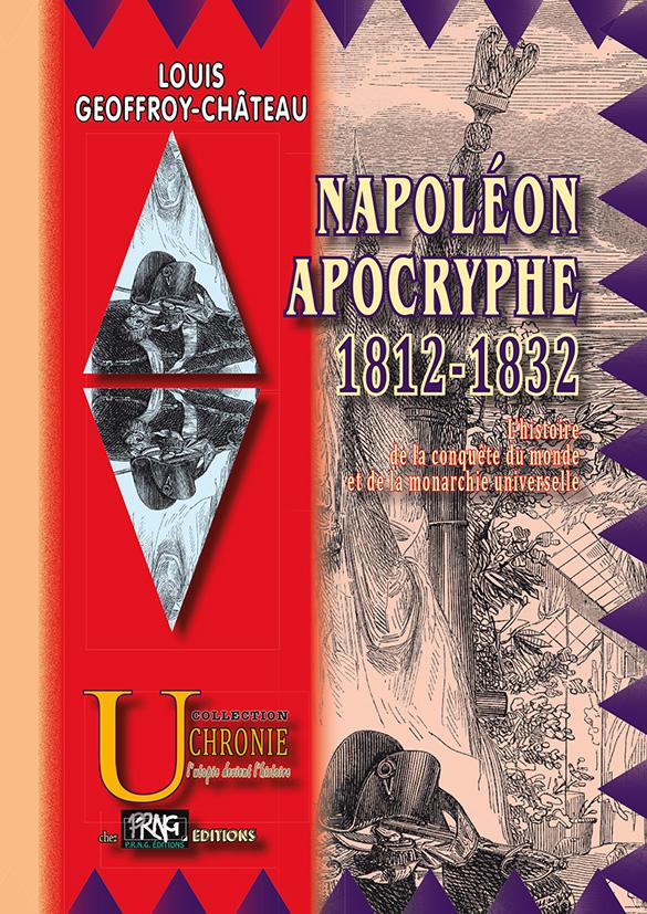NAPOLEON APOCRYPHE (1812-1832) : L'HISTOIRE DE LA CONQUETE DU MONDE ET DE LA MONARCHIE UNIVERSELLE