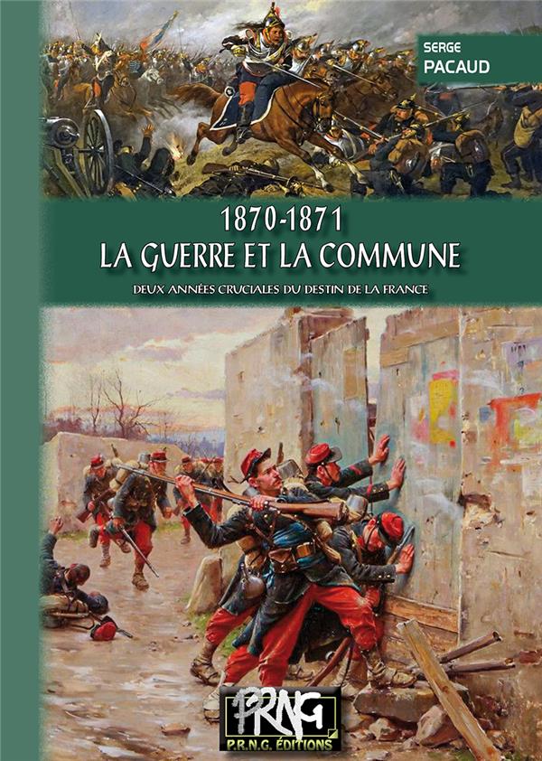 1870-1871, LA GUERRE ET LA COMMUNE - DEUX ANNEES CRUCIALES DU DESTIN DE LA FRANCE