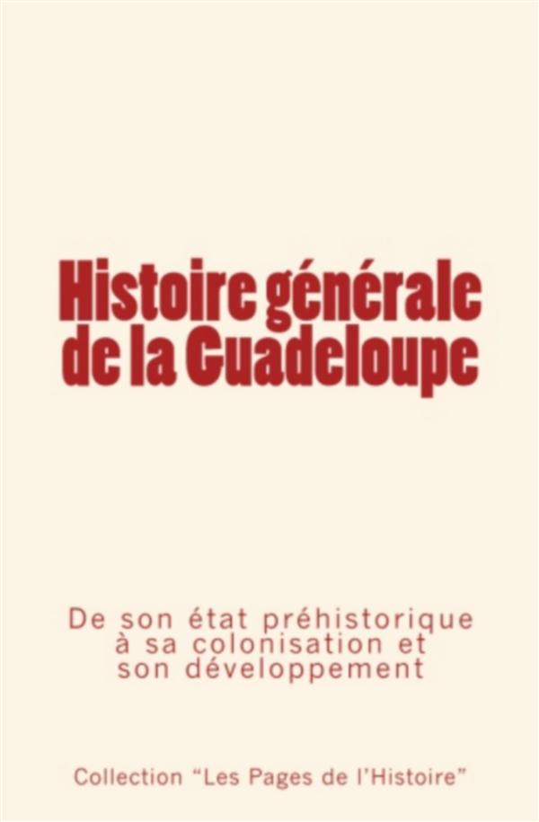 HISTOIRE GENERALE DE LA GUADELOUPE -DE SON ETAT PREHISTORIQUE A SA COLONISATION ET SON DEVELOPPEMENT