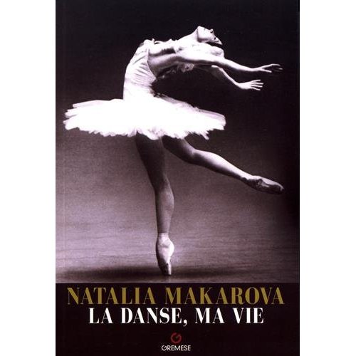 NATALIA MAKAROVA - LA DANSE, MA VIE - LE PARCOURS EXTRAORDINAIRE D'UNE ETOILE QUI A ILLUMINE LA DANS