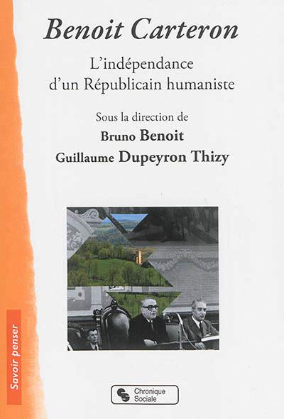 BENOIT CARTERON L'INDEPENDANCE D'UN REPUBLICAIN HUMANISTE, 1908-1996