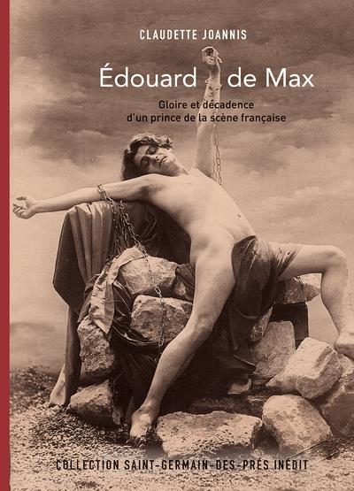 EDOUARD DE MAX - GLOIRE ET DECADENCE D'UN PRINCE DE LA SCENE FRANCAISE