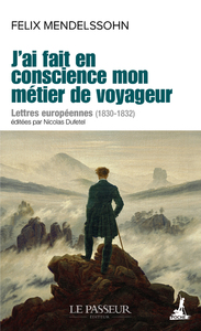 J'AI FAIT EN CONSCIENCE MON METIER DE VOYAGEUR - LETTRES EUROPEENNES (1830-1832)