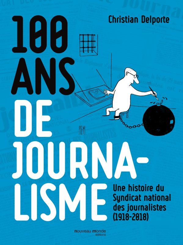 100 ANS DE JOURNALISME - UNE HISTOIRE DU SYNDICAT NATIONAL DES JOURNALISTES