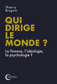 QUI DIRIGE LE MONDE ? - LA FINANCE, L'IDEOLOGIE, LA PSYCHOLOGIE