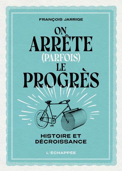 ON ARRETE (PARFOIS) LE PROGRES - HISTOIRE ET DECROISSANCE