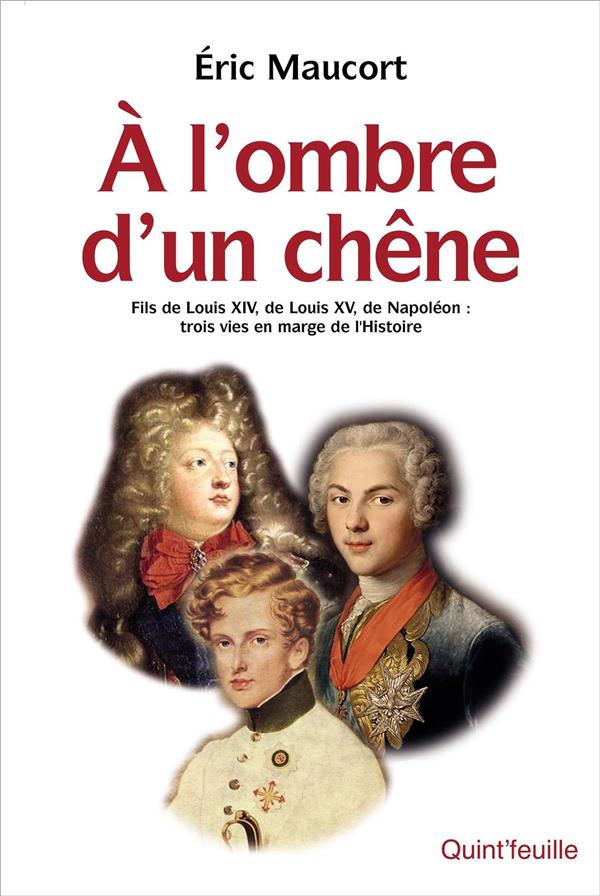 A L'OMBRE D'UN CHENE - FILS DE LOUIS XIV, DE LOUIS XV, DE NAPOLEON : TROIS VIES EN MARGE DE L'HISTOI