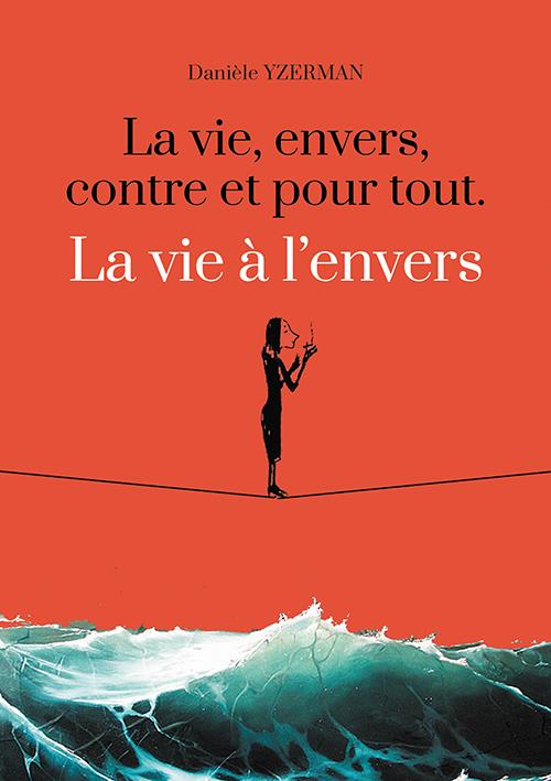 La vie, envers, contre et pour tout. la vie a l'envers
