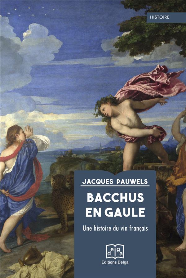 BACCHUS EN GAULE - UNE HISTOIRE DU VIN FRANCAIS