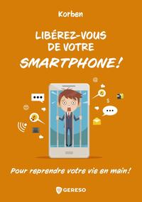 LIBEREZ-VOUS DE VOTRE SMARTPHONE ! - POUR REPRENDRE VOTRE VIE EN MAIN !