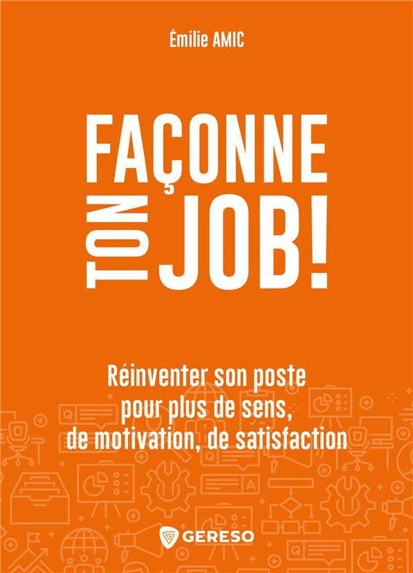 FACONNE TON JOB ! - REINVENTER SON POSTE POUR PLUS DE SENS, DE MOTIVATION, DE SATISFACTION