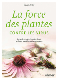 LA FORCE DES PLANTES CONTRE LES VIRUS - PREVENIR ET TRAITER LES INFECTIONS, RENFORCER LES DEFENSES