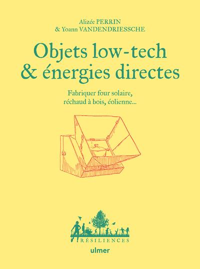OBJETS LOW TECH & ENERGIES DIRECTES - FABRIQUER FOUR SOLAIRE, RECHAUD A BOIS, EOLIENNE...