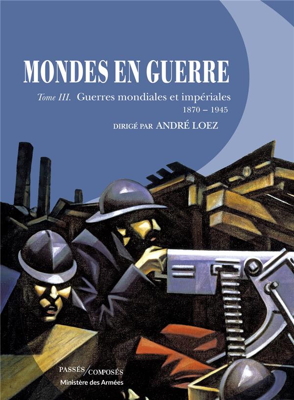 Mondes en guerre - tome iii - guerres mondiales et imperiales. 1870-1945
