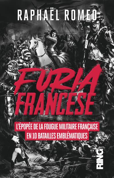 FURIA FRANCESE - L'EPOPEE DE LA FOUGUE MILITAIRE FRANCAISE EN 10 BATAILLES EMBLEMATIQUES