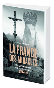LA FRANCE DES MIRACLES - 250 LIEUX SAINTS QUI GUERISSENT... OU PAS !