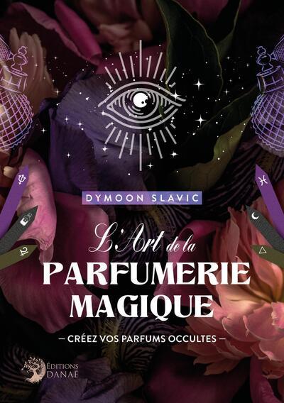L'ART DE LA PARFUMERIE MAGIQUE - CREEZ VOS PARFUMS OCCULTES