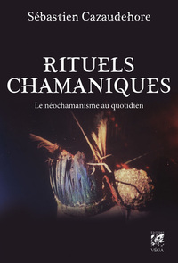 RITUELS CHAMANIQUES - LE NEO-CHAMANISME AU QUOTIDIEN