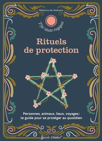RITUELS DE PROTECTION - PERSONNES, ANIMAUX, LIEUX, VOYAGES : LE GUIDE POUR SE PROTEGER AU QUOTIDIEN