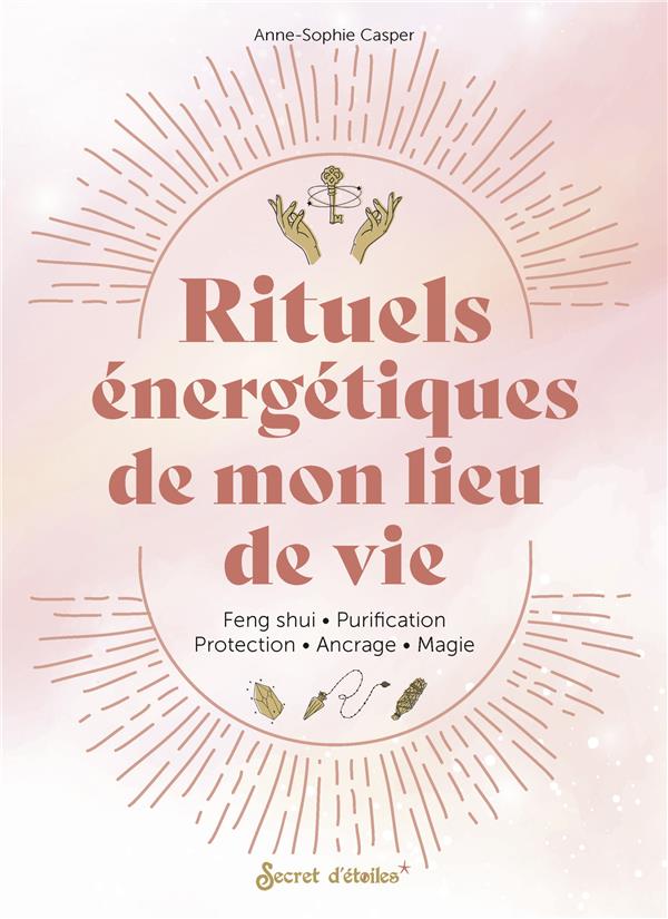 RITUELS ENERGETIQUES DE MON LIEU DE VIE - FENG SHUI, ANCRAGE, PROTECTION, PURIFICATION, MAGIE...