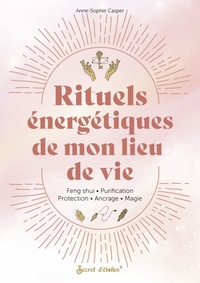 RITUELS ENERGETIQUES DE MON LIEU DE VIE - FENG SHUI, ANCRAGE, PROTECTION, PURIFICATION, MAGIE...