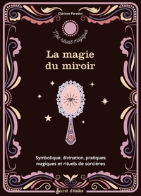 LA MAGIE DU MIROIR. SYMBOLIQUE, DIVINATION, PRATIQUES MAGIQUES ET RITUELS DE SORCIERE
