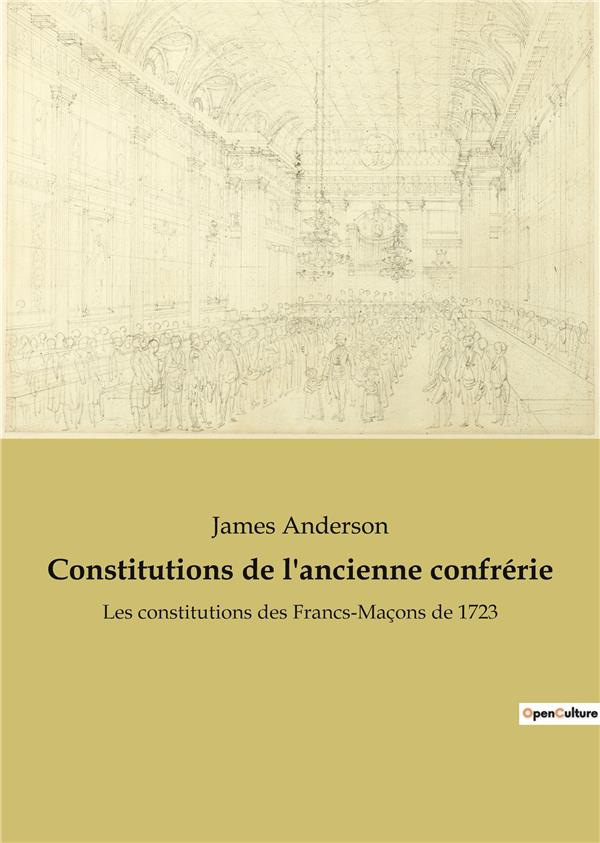 CONSTITUTIONS DE L'ANCIENNE CONFRERIE - LES CONSTITUTIONS DES FRANCS-MACONS DE 1723