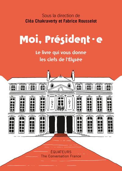 Moi president, moi president(e) - le livre qui donne les cles de l'elysee