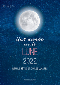 UNE ANNEE AVEC LA LUNE 2022 - RITUELS, FETES ET CYCLES LUNAIRES