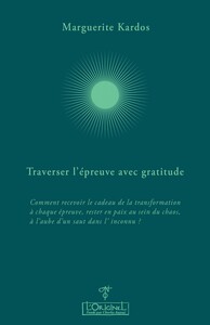 TRAVERSER L&#039;EPREUVE AVEC GRATITUDE - COMMENT RECEVOIR LE CADEAU DE LA TRANSFORMATION A CHAQUE E