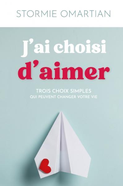 J'AI CHOISI D'AIMER - TROIS CHOIX SIMPLES QUI PEUVENT CHANGER VOTRE VIE