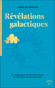 REVELATIONS GALACTIQUES - MESSAGES POUR UN NOUVEAU MONDE EN CES TEMPS DE GRAND PASSAGE