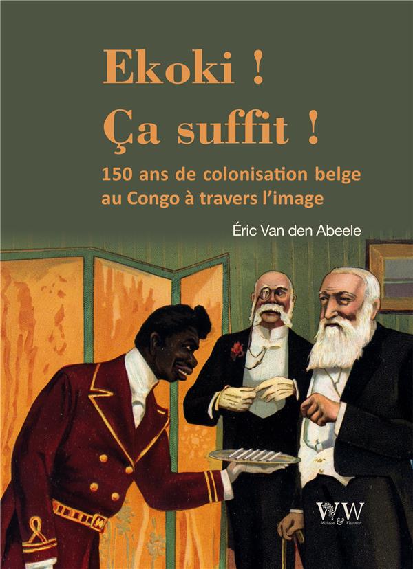 EKOKI ! CA SUFFIT ! - LA COLONISATION BELGE AU CONGO A TRAVERS L IMAGE