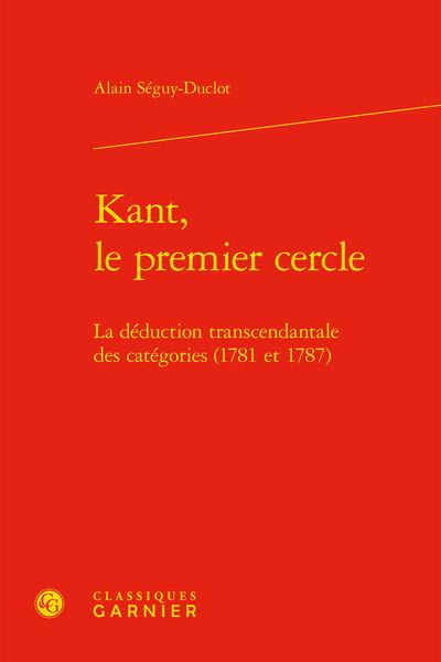 KANT, LE PREMIER CERCLE - LA DEDUCTION TRANSCENDANTALE DES CATEGORIES (1781 ET 1787)