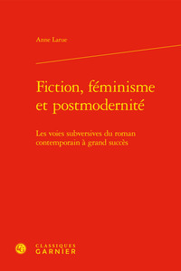 FICTION, FEMINISME ET POSTMODERNITE - LES VOIES SUBVERSIVES DU ROMAN CONTEMPORAIN A GRAND SUCCES