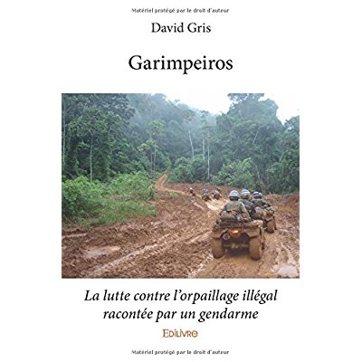 GARIMPEIROS - LA LUTTE CONTRE L'ORPAILLAGE ILLEGAL RACONTEE PAR UN GENDARME
