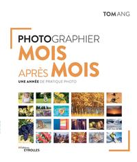PHOTOGRAPHIER MOIS APRES MOIS - UNE ANNEE DE PRATIQUE PHOTO