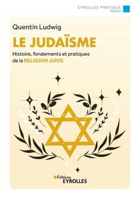 LE JUDAISME - HISTOIRE, FONDEMENTS ET PRATIQUES DE LA RELIGION JUIVE